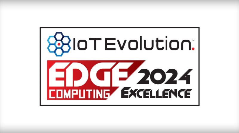 IoT Evolution World Announces Winners of 2024 IoT Edge Computing Excellence Awards.